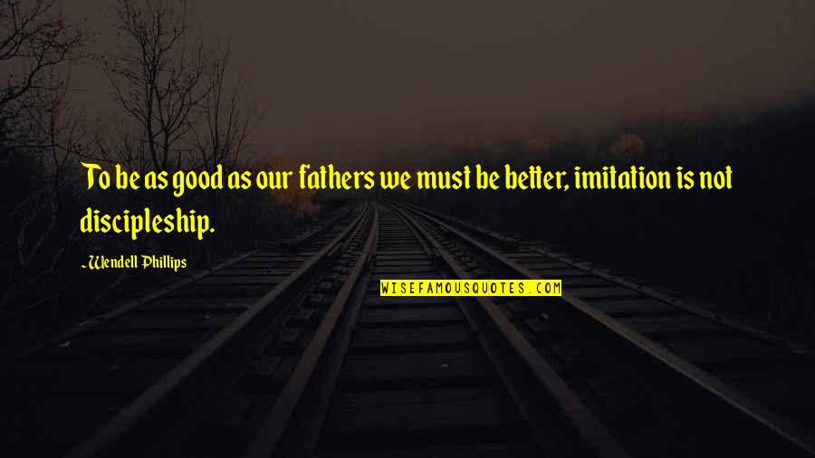 Shealey Mead Quotes By Wendell Phillips: To be as good as our fathers we
