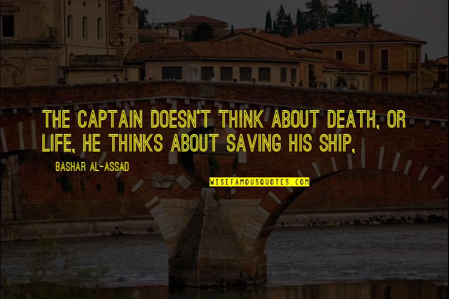 Shealmighty Quotes By Bashar Al-Assad: The captain doesn't think about death, or life,