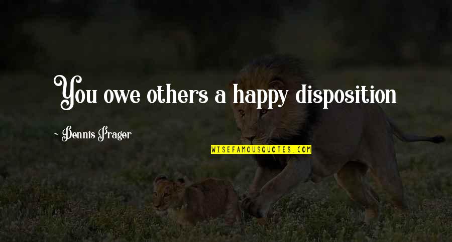 Shealmighty Quotes By Dennis Prager: You owe others a happy disposition