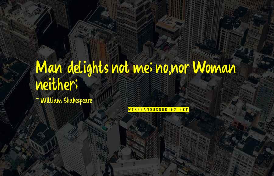 Shealmighty Quotes By William Shakespeare: Man delights not me; no,nor Woman neither;