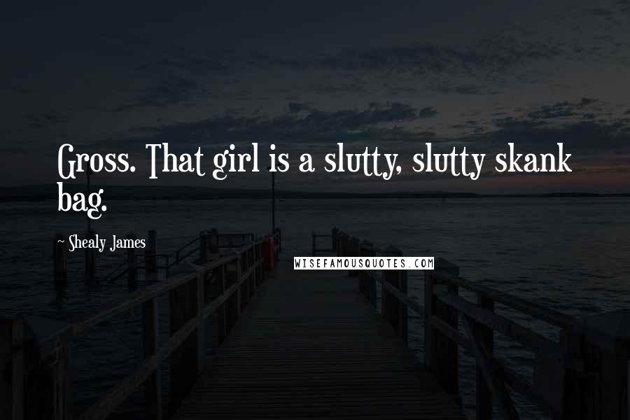 Shealy James quotes: Gross. That girl is a slutty, slutty skank bag.