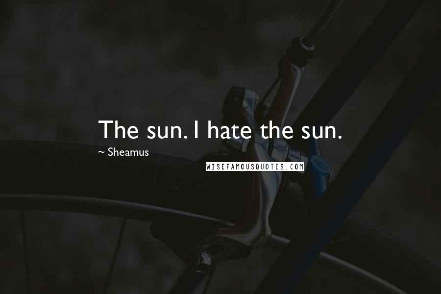 Sheamus quotes: The sun. I hate the sun.
