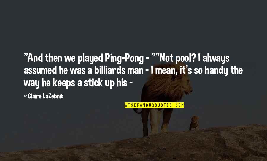 Shear Madness Quotes By Claire LaZebnik: "And then we played Ping-Pong - ""Not pool? Shear Madness Quotes By Claire LaZebnik: "And then we played Ping-Pong - ""Not pool?