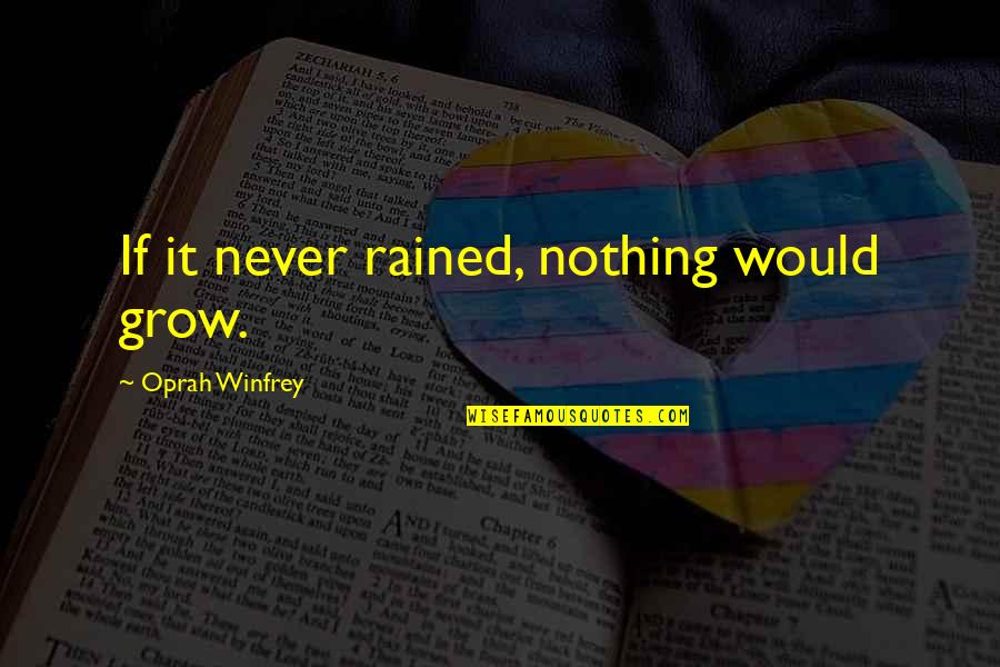 Shear Madness Quotes By Oprah Winfrey: If it never rained, nothing would grow. Shear Madness Quotes By Oprah Winfrey: If it never rained, nothing would grow.