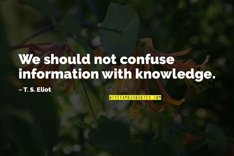 Shear Madness Quotes By T. S. Eliot: We should not confuse information with knowledge. Shear Madness Quotes By T. S. Eliot: We should not confuse information with knowledge.