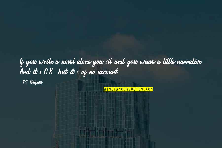Shear Madness Quotes By V.S. Naipaul: If you write a novel alone you sit Shear Madness Quotes By V.S. Naipaul: If you write a novel alone you sit