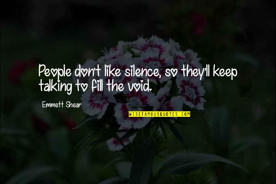Shear Quotes By Emmett Shear: People don't like silence, so they'll keep talking
