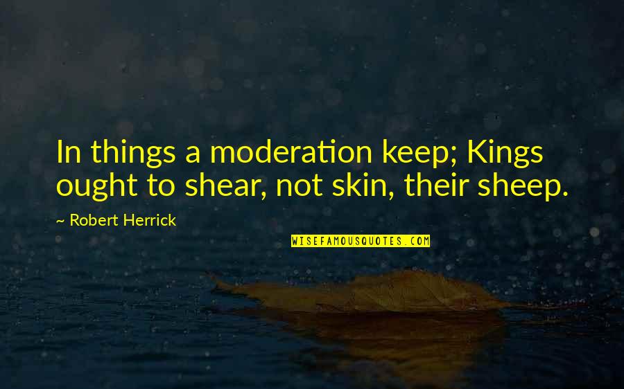 Shear Quotes By Robert Herrick: In things a moderation keep; Kings ought to
