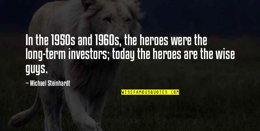 Shearline Quotes By Michael Steinhardt: In the 1950s and 1960s, the heroes were Shearline Quotes By Michael Steinhardt: In the 1950s and 1960s, the heroes were