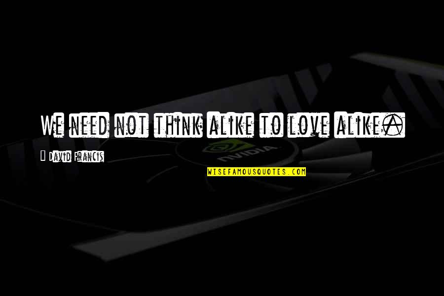Shearling Boots Quotes By David Francis: We need not think alike to love alike. Shearling Boots Quotes By David Francis: We need not think alike to love alike.