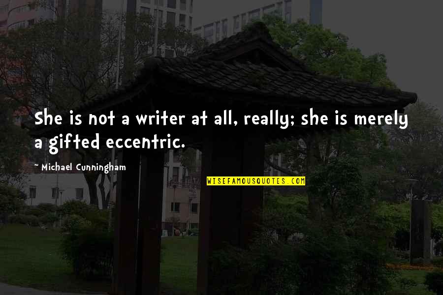 Shearmur Edward Quotes By Michael Cunningham: She is not a writer at all, really; Shearmur Edward Quotes By Michael Cunningham: She is not a writer at all, really;
