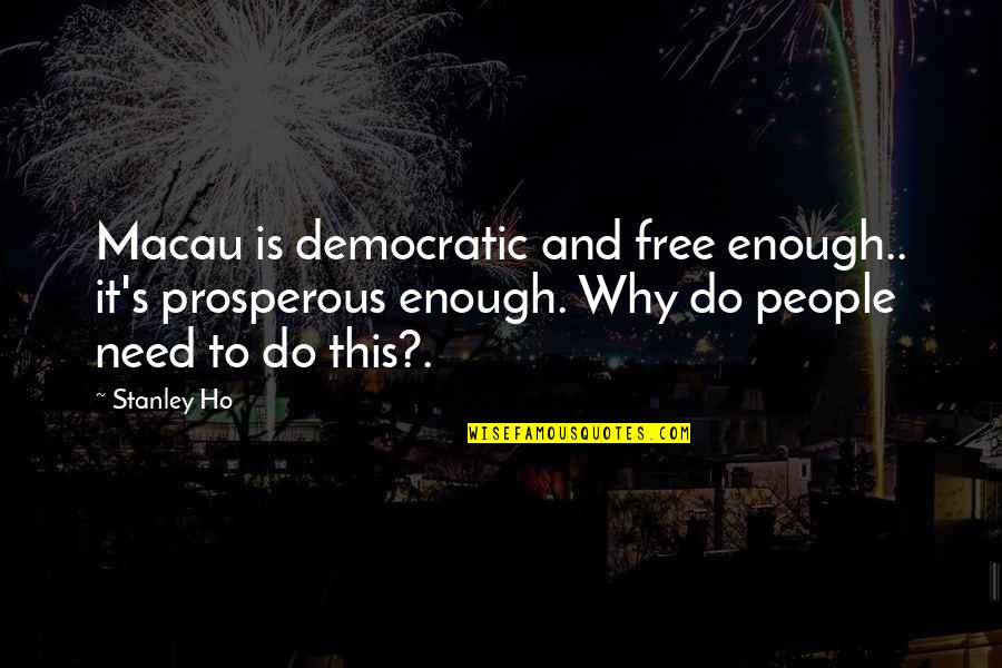 Shearmur Edward Quotes By Stanley Ho: Macau is democratic and free enough.. it's prosperous