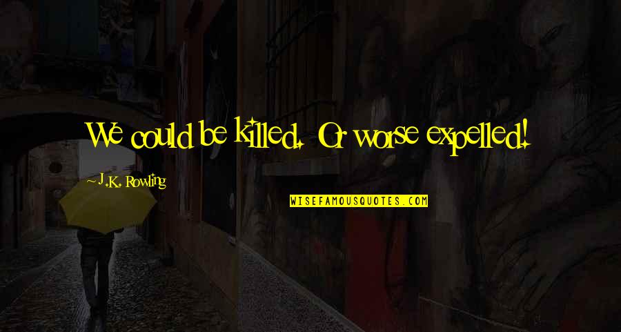 Shearsman Books Quotes By J.K. Rowling: We could be killed. Or worse expelled! Shearsman Books Quotes By J.K. Rowling: We could be killed. Or worse expelled!
