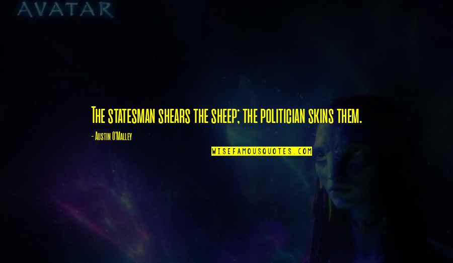Shears's Quotes By Austin O'Malley: The statesman shears the sheep; the politician skins