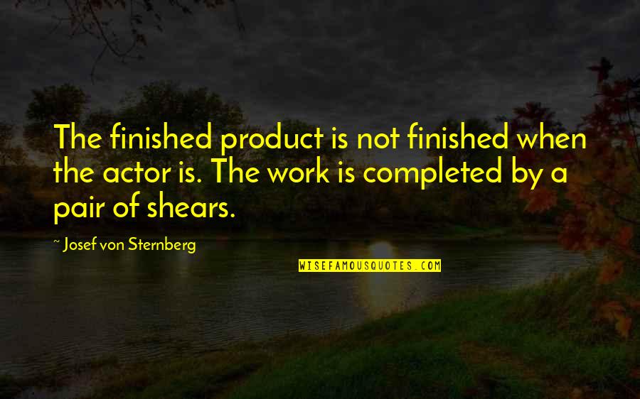 Shears's Quotes By Josef Von Sternberg: The finished product is not finished when the Shears's Quotes By Josef Von Sternberg: The finished product is not finished when the