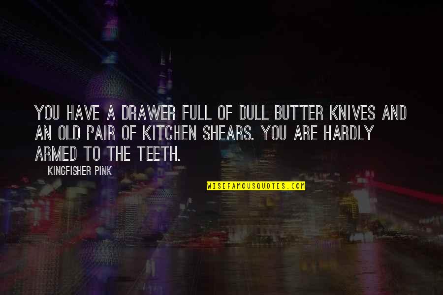 Shears's Quotes By Kingfisher Pink: You have a drawer full of dull butter Shears's Quotes By Kingfisher Pink: You have a drawer full of dull butter