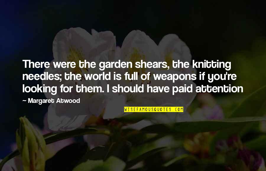 Shears's Quotes By Margaret Atwood: There were the garden shears, the knitting needles; Shears's Quotes By Margaret Atwood: There were the garden shears, the knitting needles;