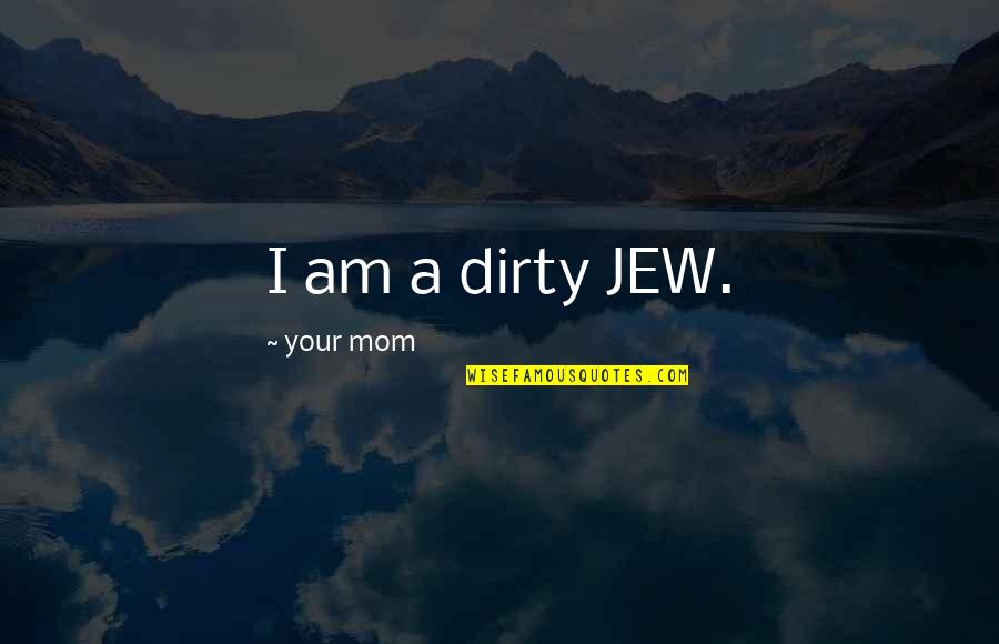 Sheasby And Associates Quotes By Your Mom: I am a dirty JEW.
