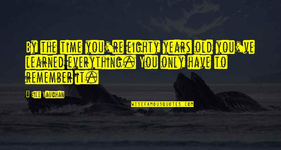 Sheasgreen Macdonald Quotes By Bill Vaughan: By the time you're eighty years old you've Sheasgreen Macdonald Quotes By Bill Vaughan: By the time you're eighty years old you've