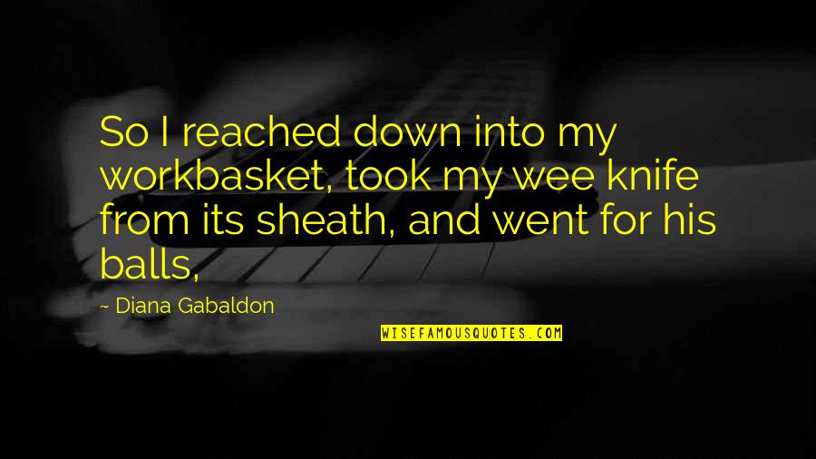 Sheath'd Quotes By Diana Gabaldon: So I reached down into my workbasket, took Sheath'd Quotes By Diana Gabaldon: So I reached down into my workbasket, took