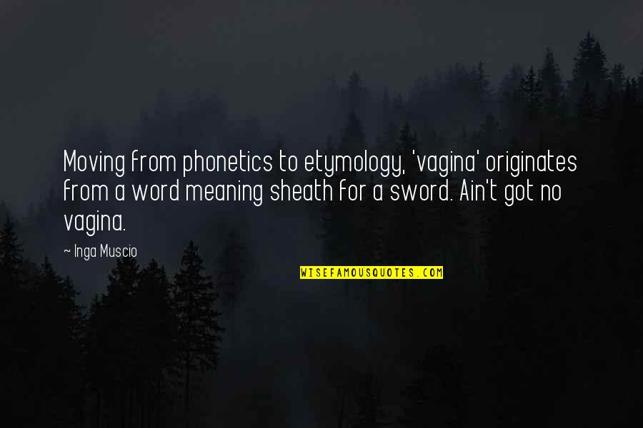 Sheath'd Quotes By Inga Muscio: Moving from phonetics to etymology, 'vagina' originates from