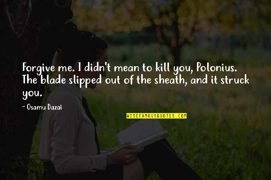 Sheath'd Quotes By Osamu Dazai: Forgive me. I didn't mean to kill you, Sheath'd Quotes By Osamu Dazai: Forgive me. I didn't mean to kill you,