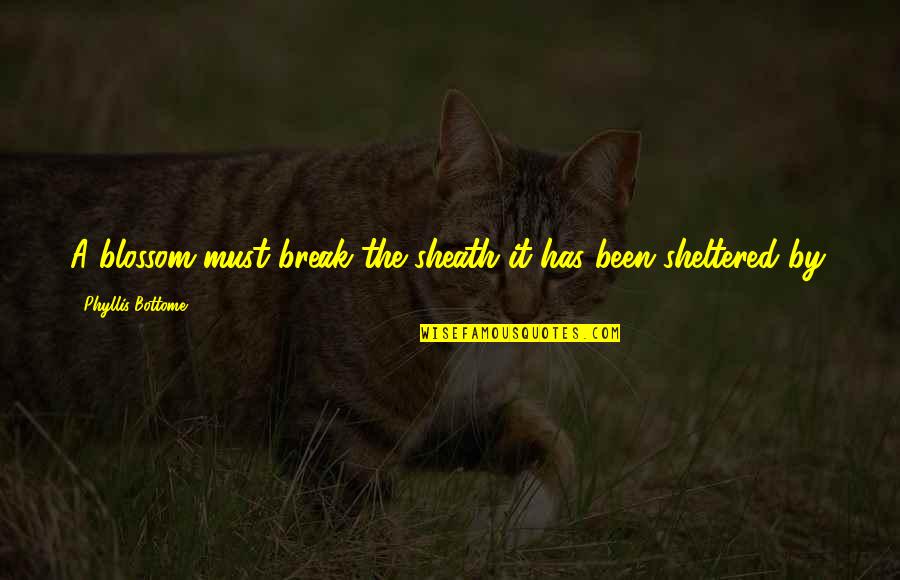 Sheath'd Quotes By Phyllis Bottome: A blossom must break the sheath it has
