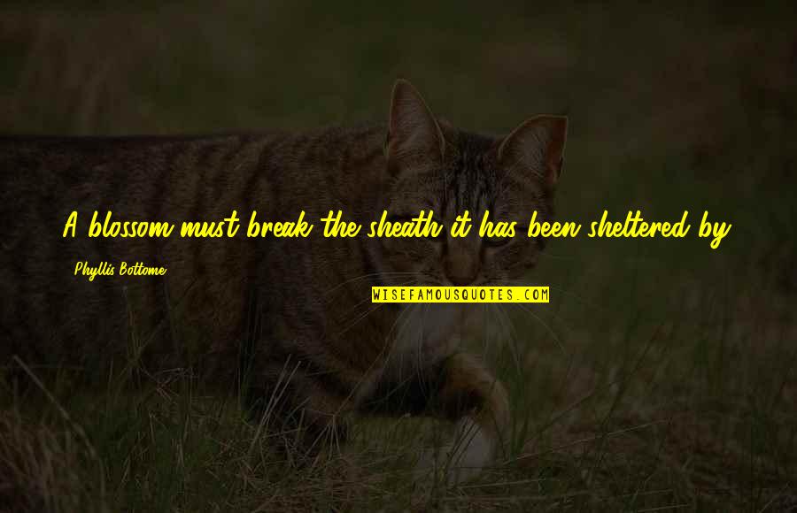 Sheath'd Quotes By Phyllis Bottome: A blossom must break the sheath it has Sheath'd Quotes By Phyllis Bottome: A blossom must break the sheath it has