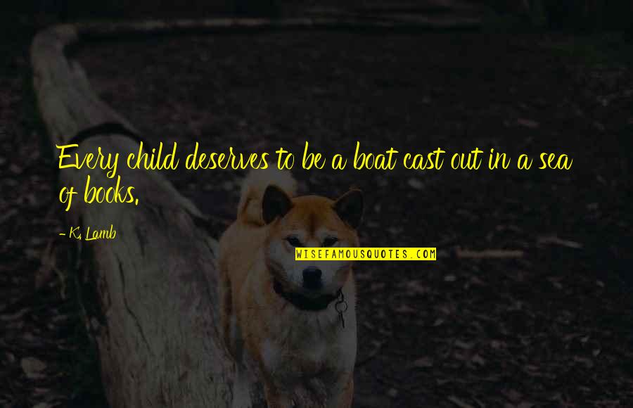 Sheaves Def Quotes By K. Lamb: Every child deserves to be a boat cast