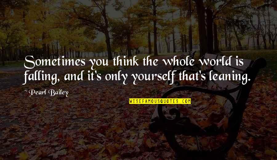 Sheba Mason Quotes By Pearl Bailey: Sometimes you think the whole world is falling, Sheba Mason Quotes By Pearl Bailey: Sometimes you think the whole world is falling,