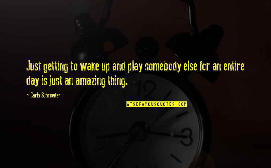 Shebele Store Quotes By Carly Schroeder: Just getting to wake up and play somebody Shebele Store Quotes By Carly Schroeder: Just getting to wake up and play somebody