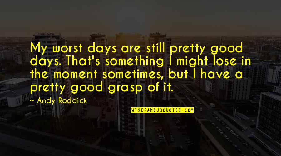 Sheboygan Home Alone Quotes By Andy Roddick: My worst days are still pretty good days.