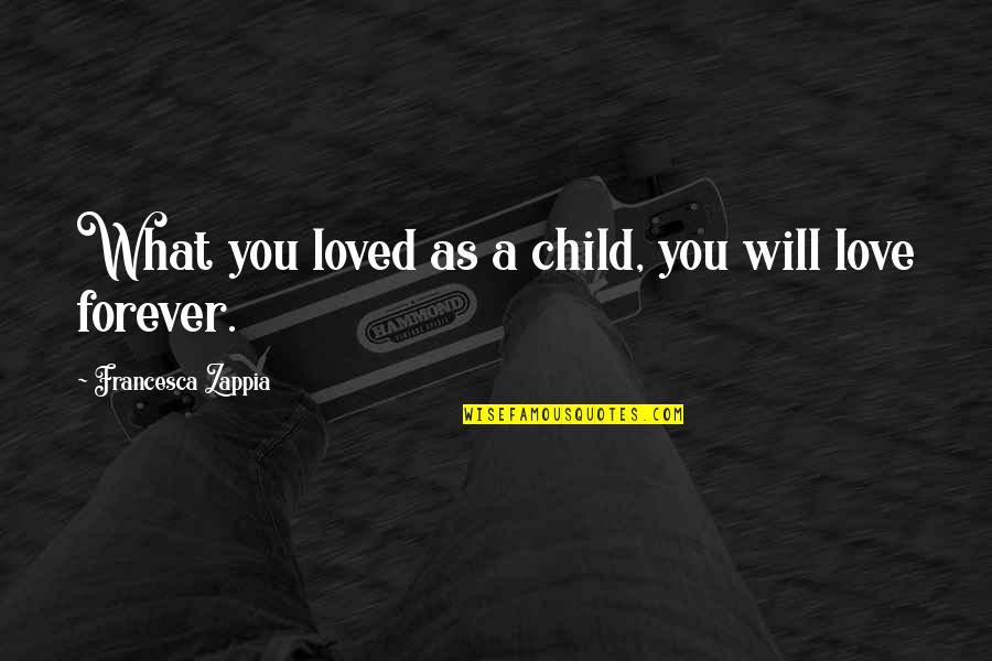 Shebs Quotes By Francesca Zappia: What you loved as a child, you will Shebs Quotes By Francesca Zappia: What you loved as a child, you will