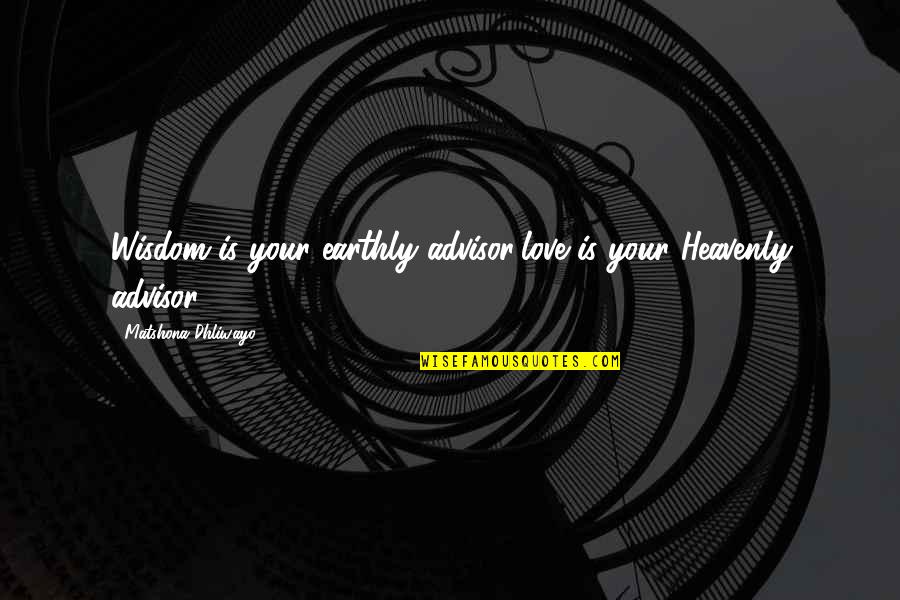 Shebs Quotes By Matshona Dhliwayo: Wisdom is your earthly advisor;love is your Heavenly