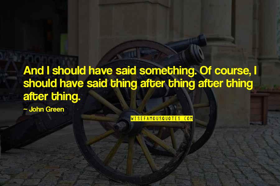 Shechen Guesthouse Quotes By John Green: And I should have said something. Of course, Shechen Guesthouse Quotes By John Green: And I should have said something. Of course,