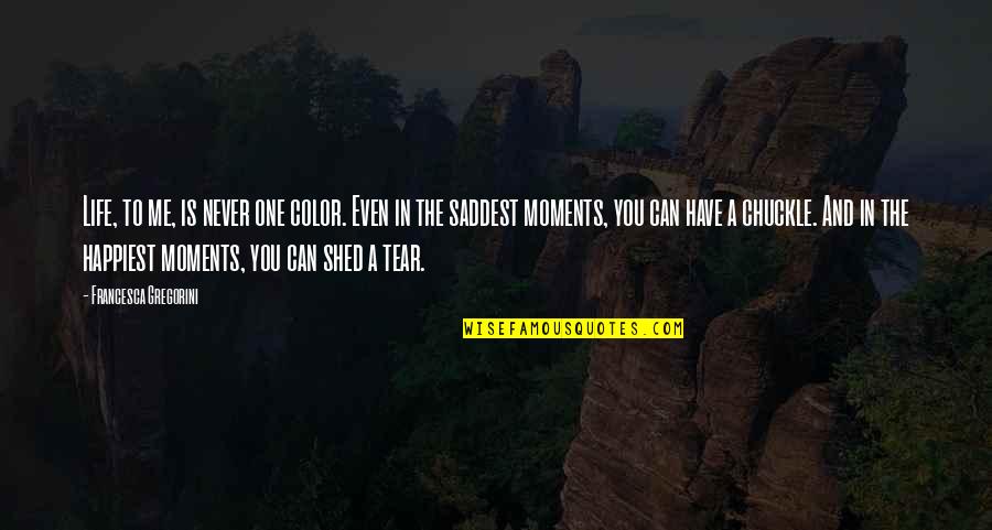 Shed A Tear For You Quotes By Francesca Gregorini: Life, to me, is never one color. Even Shed A Tear For You Quotes By Francesca Gregorini: Life, to me, is never one color. Even