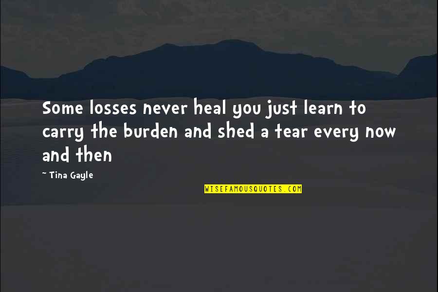 Shed A Tear Quotes By Tina Gayle: Some losses never heal you just learn to