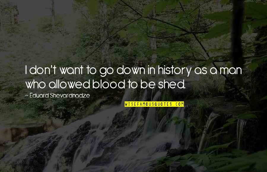 Shed From Quotes By Eduard Shevardnadze: I don't want to go down in history Shed From Quotes By Eduard Shevardnadze: I don't want to go down in history