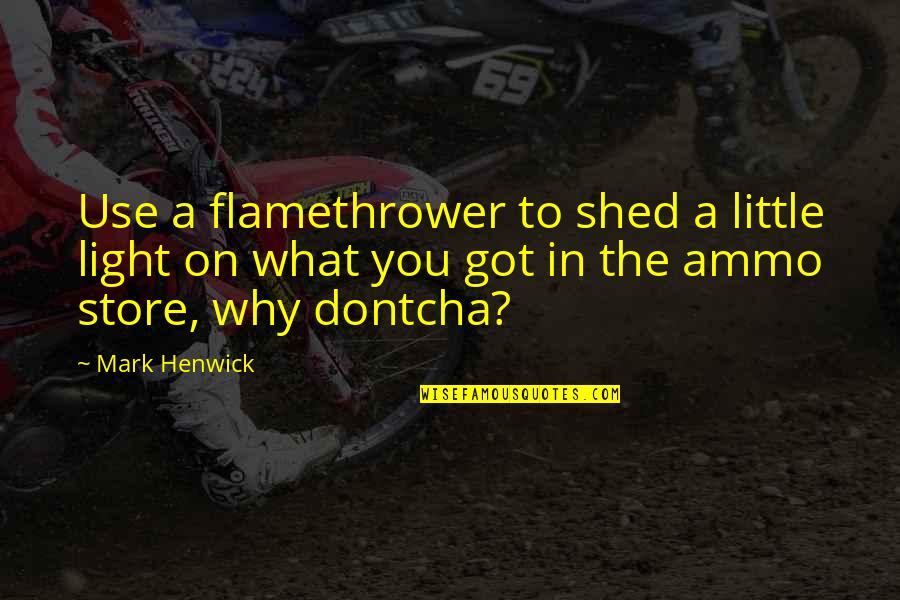 Shed From Quotes By Mark Henwick: Use a flamethrower to shed a little light Shed From Quotes By Mark Henwick: Use a flamethrower to shed a little light