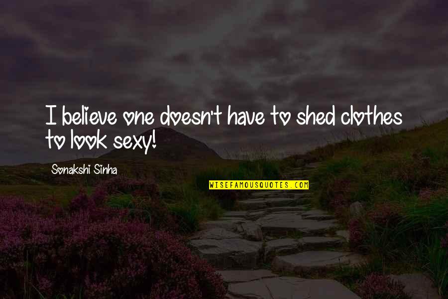 Shed From Quotes By Sonakshi Sinha: I believe one doesn't have to shed clothes Shed From Quotes By Sonakshi Sinha: I believe one doesn't have to shed clothes