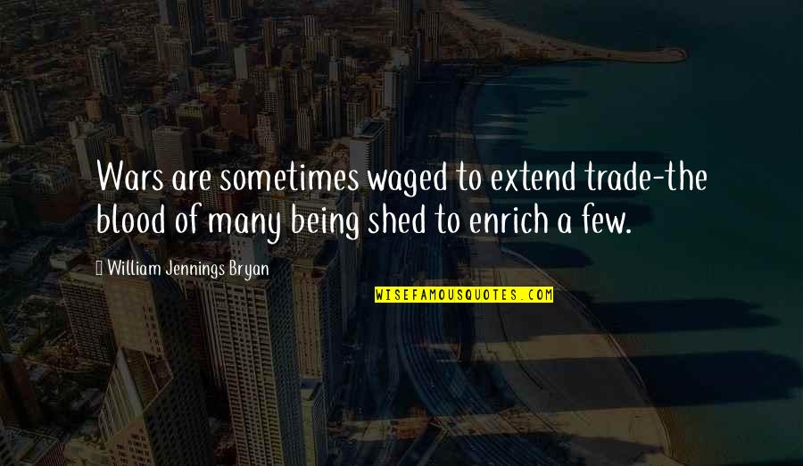 Shed From Quotes By William Jennings Bryan: Wars are sometimes waged to extend trade-the blood Shed From Quotes By William Jennings Bryan: Wars are sometimes waged to extend trade-the blood
