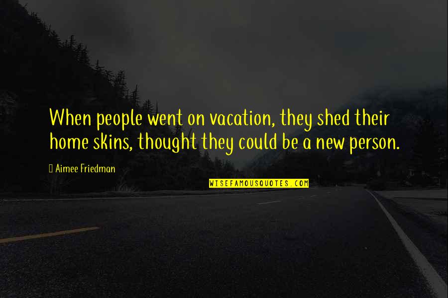 Shed Home Quotes By Aimee Friedman: When people went on vacation, they shed their