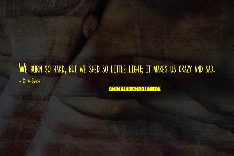 Shed Light Quotes By Clive Barker: We burn so hard, but we shed so