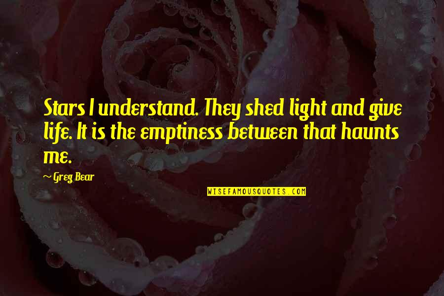Shed Light Quotes By Greg Bear: Stars I understand. They shed light and give
