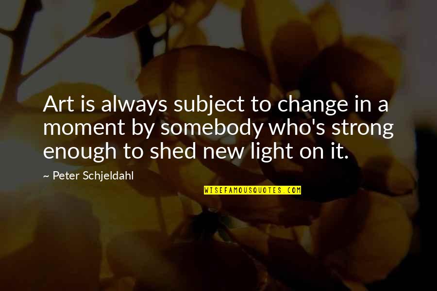 Shed Light Quotes By Peter Schjeldahl: Art is always subject to change in a