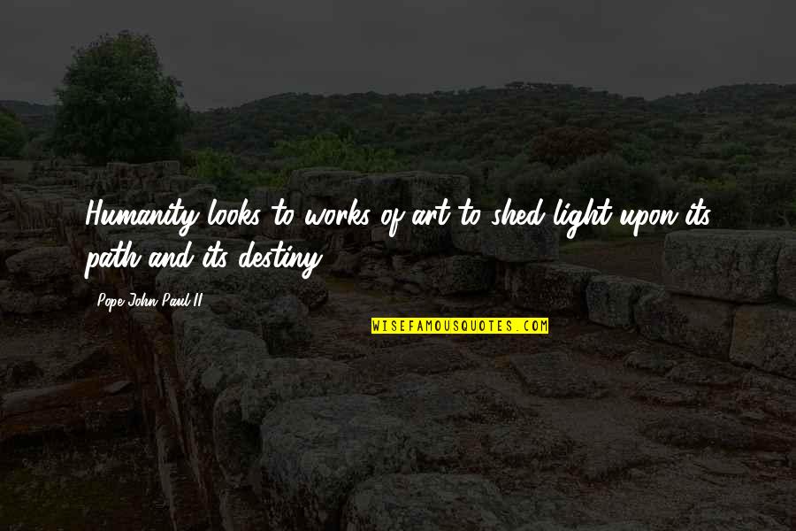 Shed Light Quotes By Pope John Paul II: Humanity looks to works of art to shed
