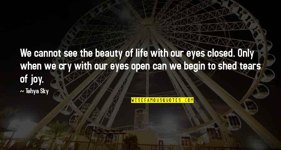 Shed So Many Tears Quotes By Tehya Sky: We cannot see the beauty of life with Shed So Many Tears Quotes By Tehya Sky: We cannot see the beauty of life with