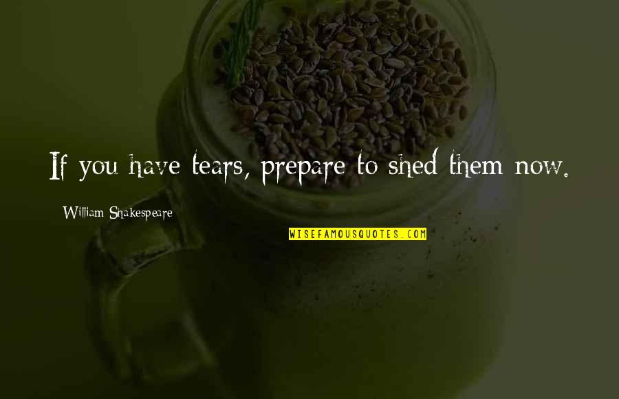 Shed So Many Tears Quotes By William Shakespeare: If you have tears, prepare to shed them Shed So Many Tears Quotes By William Shakespeare: If you have tears, prepare to shed them