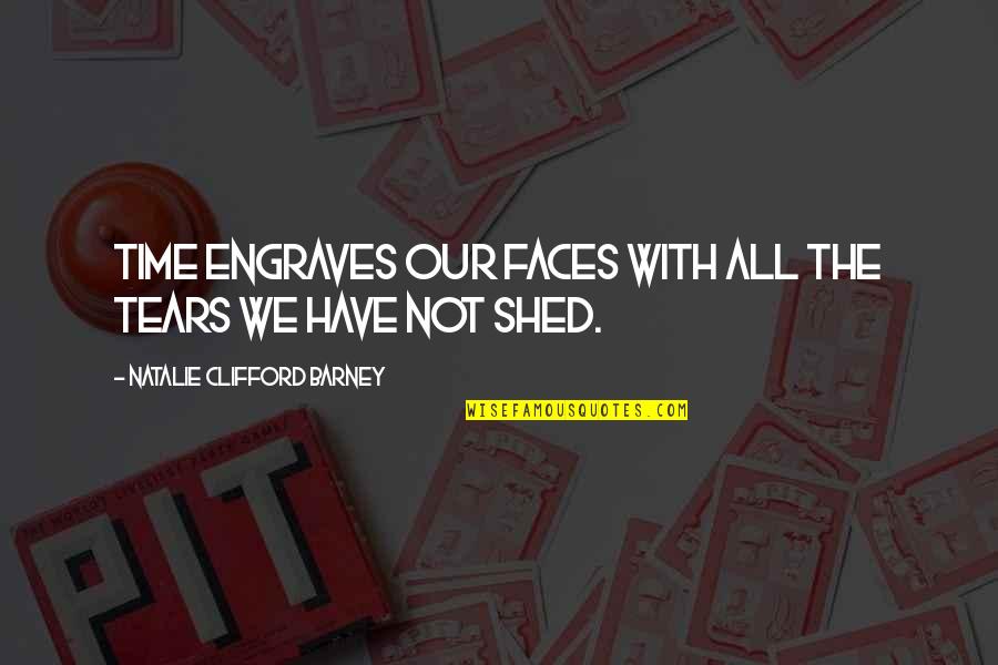 Shed Some Tears Quotes By Natalie Clifford Barney: Time engraves our faces with all the tears