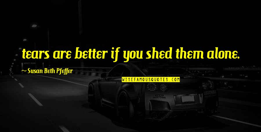 Shed Some Tears Quotes By Susan Beth Pfeffer: tears are better if you shed them alone.